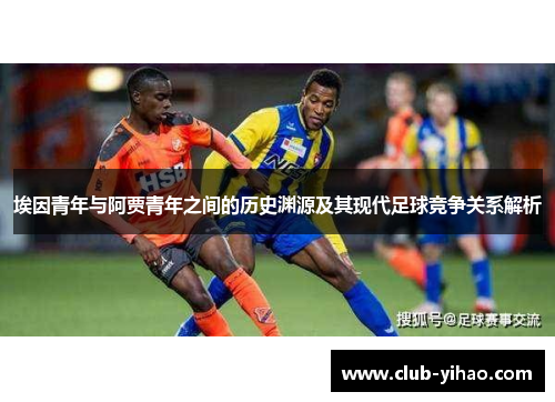 埃因青年与阿贾青年之间的历史渊源及其现代足球竞争关系解析