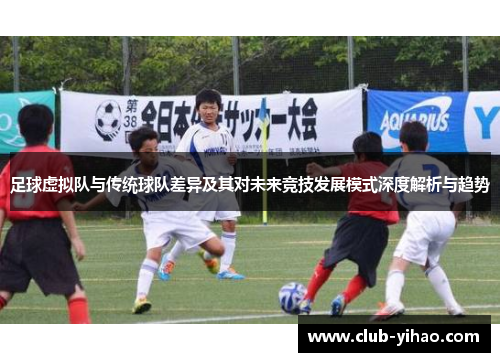 足球虚拟队与传统球队差异及其对未来竞技发展模式深度解析与趋势